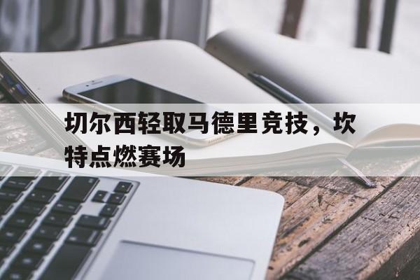 切尔西轻取马德里竞技，坎特点燃赛场